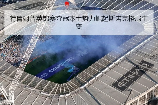 特鲁姆普英锦赛夺冠本土势力崛起斯诺克格局生变