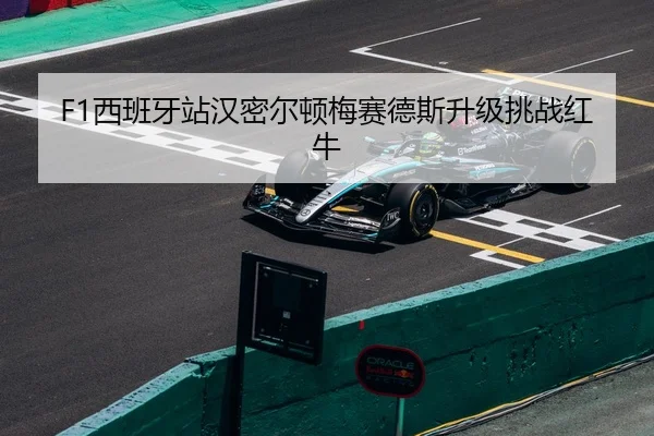 F1西班牙站汉密尔顿梅赛德斯升级挑战红牛