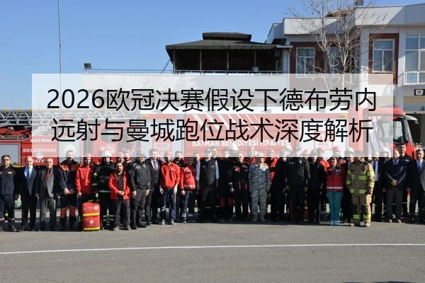 2026欧冠决赛假设下德布劳内远射与曼城跑位战术深度解析