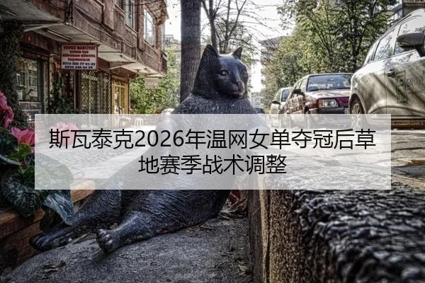 斯瓦泰克2026年温网女单夺冠后草地赛季战术调整