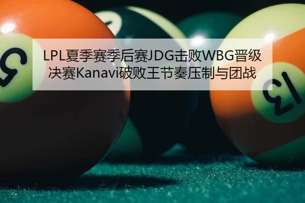 LPL夏季赛季后赛JDG击败WBG晋级决赛Kanavi破败王节奏压制与团战