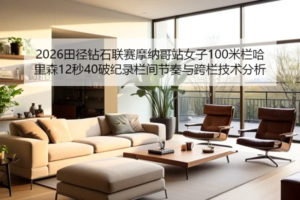 2026田径钻石联赛摩纳哥站女子100米栏哈里森12秒40破纪录栏间节奏与跨栏技术分析